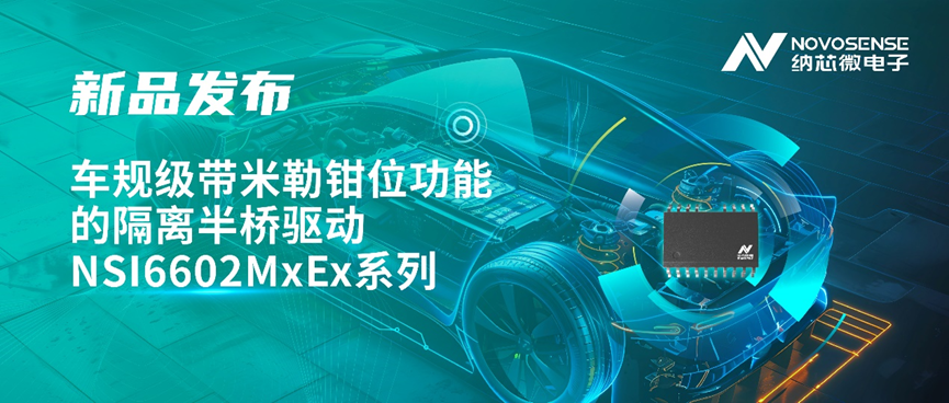 納芯微推出車(chē)規(guī)級(jí)帶米勒鉗位功能的隔離半橋驅(qū)動(dòng) NSI6602MxEx 系列